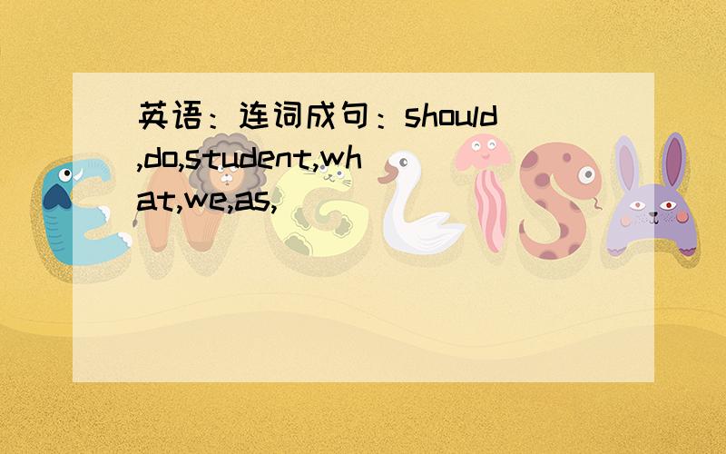 英语：连词成句：should,do,student,what,we,as,