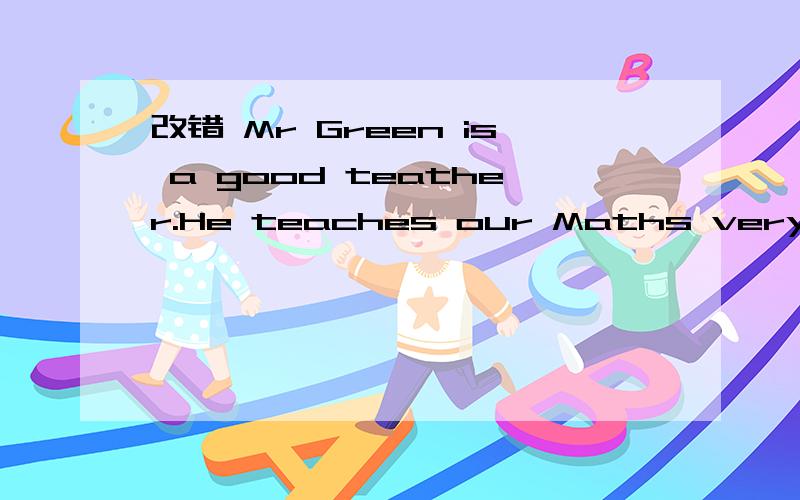 改错 Mr Green is a good teather.He teaches our Maths very well.还有 -Which boy is your brother?-The one has short hair.