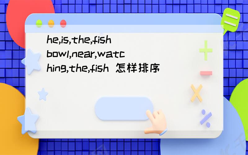 he,is,the,fishbowl,near,watching,the,fish 怎样排序