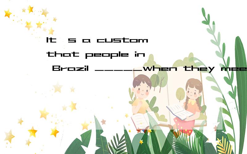 It's a custom that people in Brazil _____when they meet for the first time.AkissB to kissC kissing Dkissed  答案及解题思路