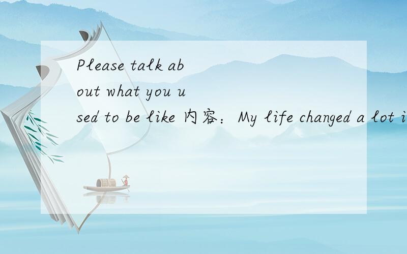 Please talk about what you used to be like 内容：My life changed a lot in the last few years.