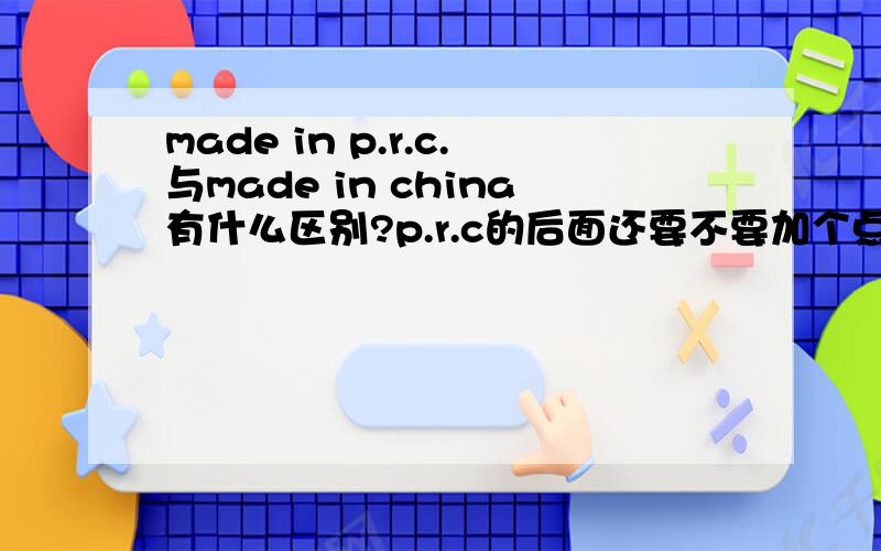 made in p.r.c.与made in china有什么区别?p.r.c的后面还要不要加个点?