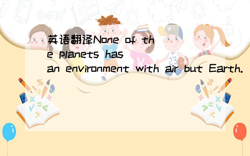 英语翻译None of the planets has an environment with air but Earth.   but Earth（除了地球）
