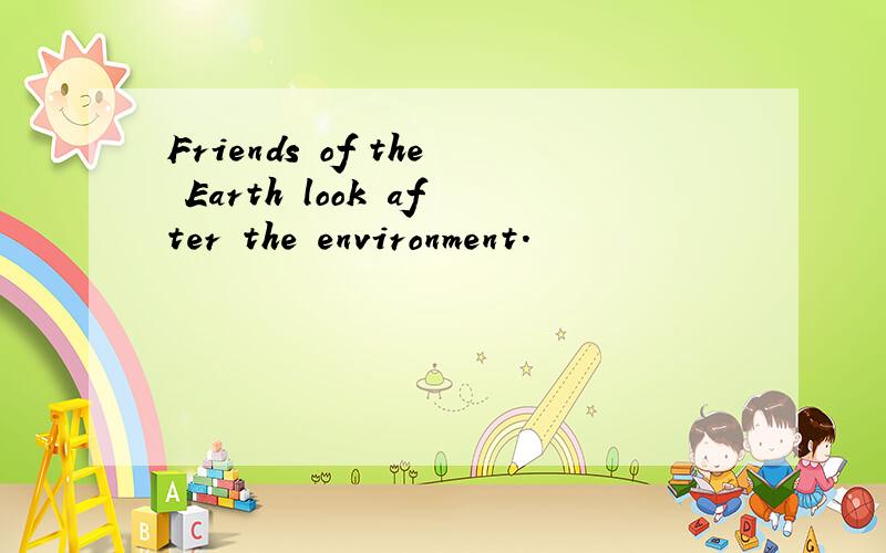 Friends of the Earth look after the environment.