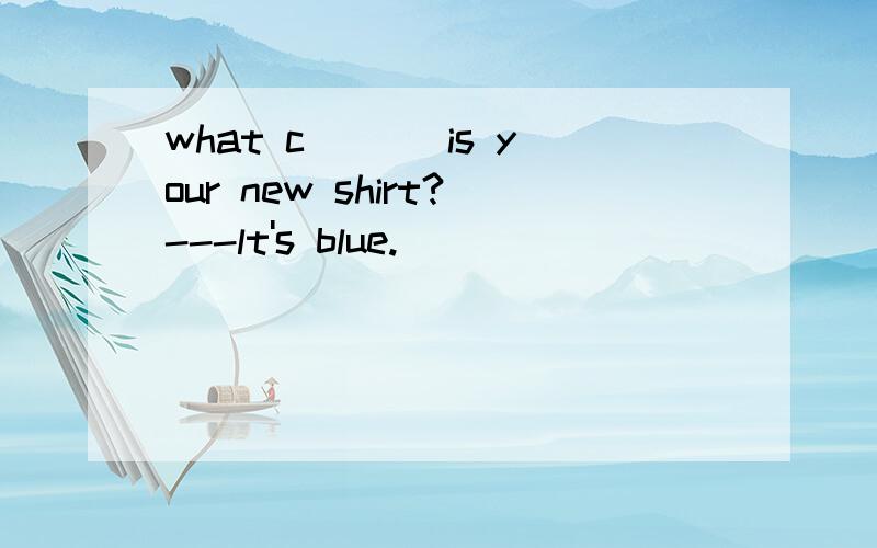 what c___ is your new shirt?---lt's blue.