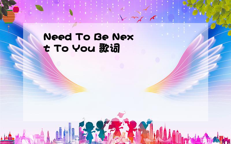 Need To Be Next To You 歌词