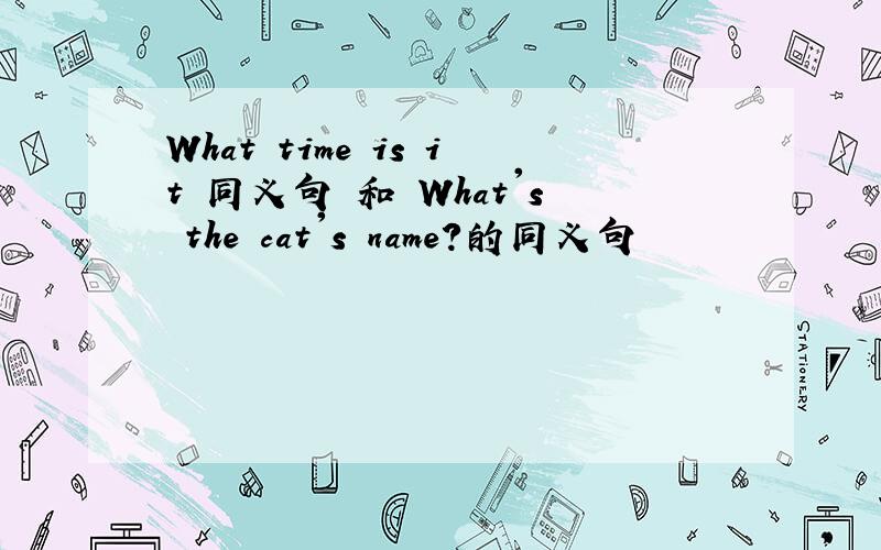 What time is it 同义句 和 What's the cat's name?的同义句