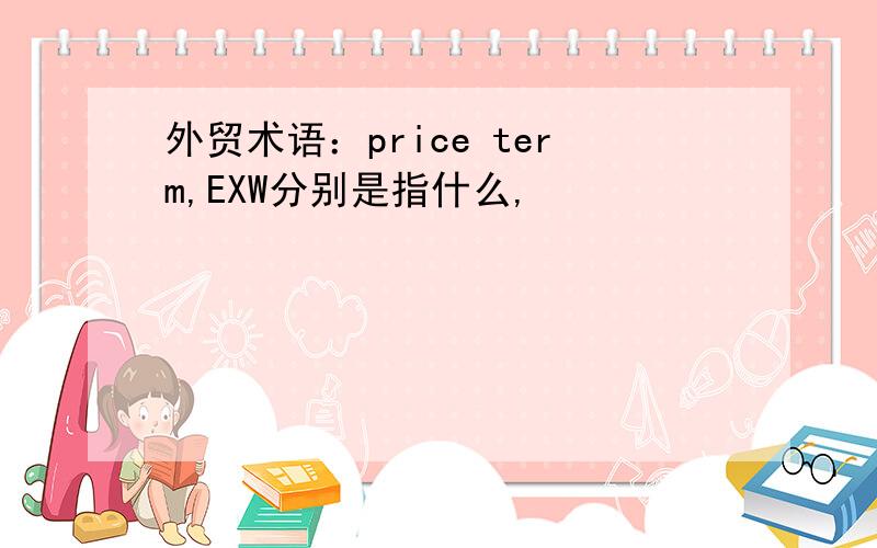 外贸术语：price term,EXW分别是指什么,