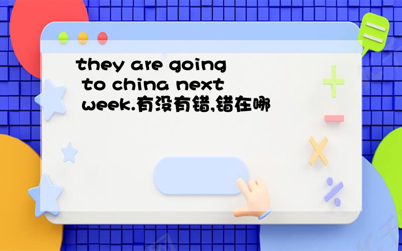 they are going to china next week.有没有错,错在哪