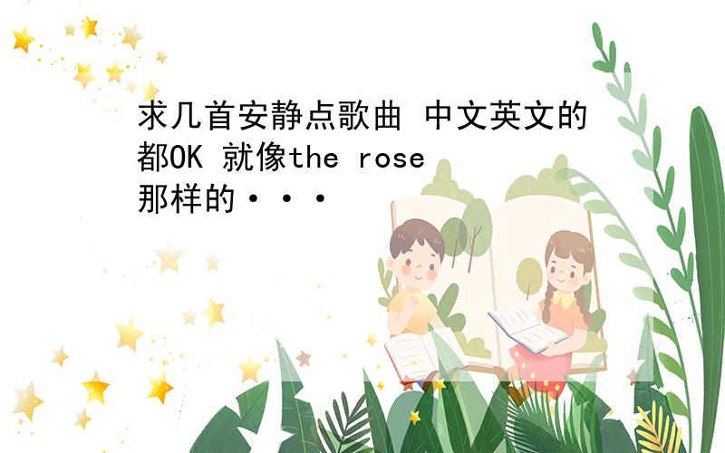 求几首安静点歌曲 中文英文的都OK 就像the rose那样的···