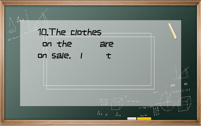 10.The clothes on the___are on sale.(l_ _t)