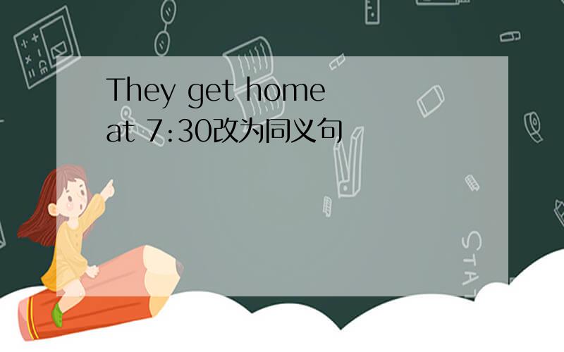 They get home at 7:30改为同义句