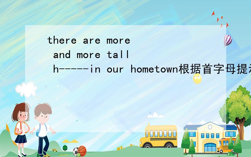 there are more and more tall h-----in our hometown根据首字母提示完成单词