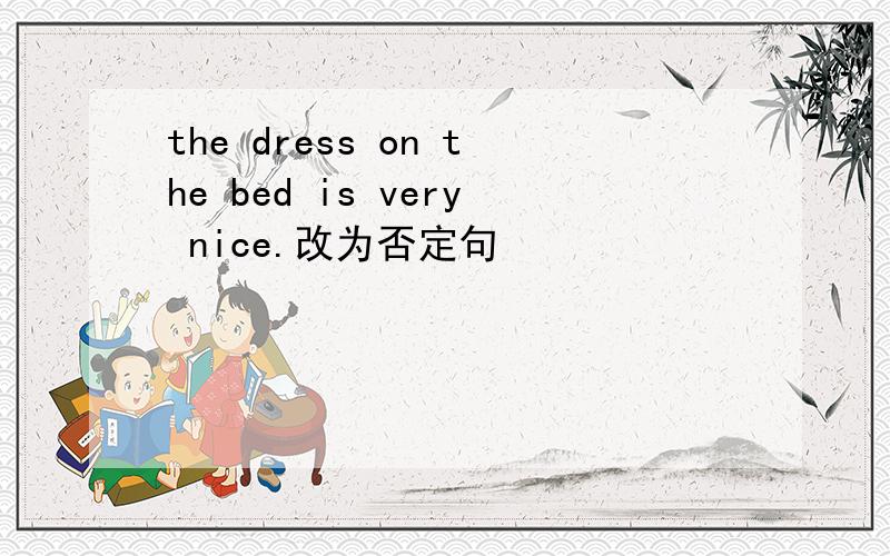the dress on the bed is very nice.改为否定句
