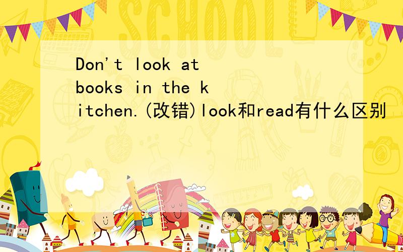Don't look at books in the kitchen.(改错)look和read有什么区别