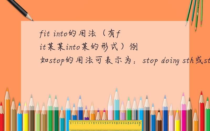 fit into的用法（有fit某某into某的形式）例如stop的用法可表示为：stop doing sth或stop to do sth