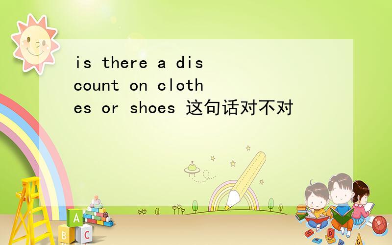 is there a discount on clothes or shoes 这句话对不对