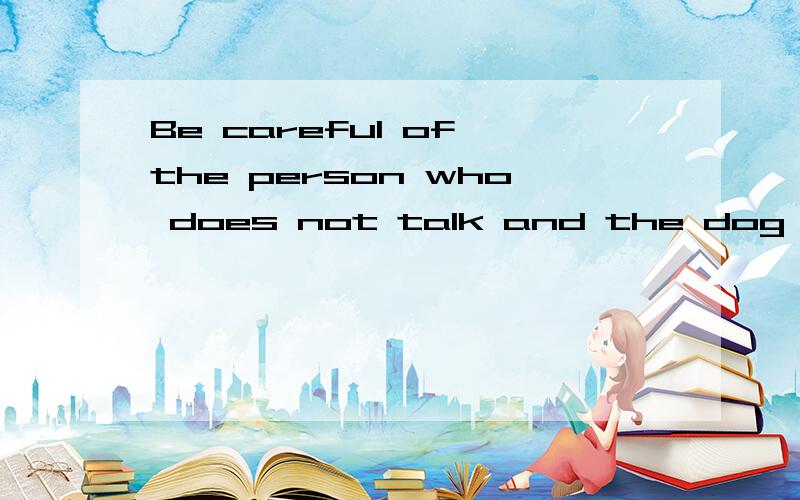 Be careful of the person who does not talk and the dog that does not bark——哪位老师帮我一下哪位老师帮我分析一下它的句子构造和意义构成?Thank you!