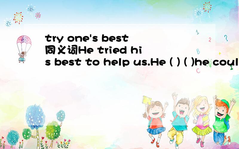 try one's best同义词He tried his best to help us.He ( ) ( )he could to help us可以讲下原因么，