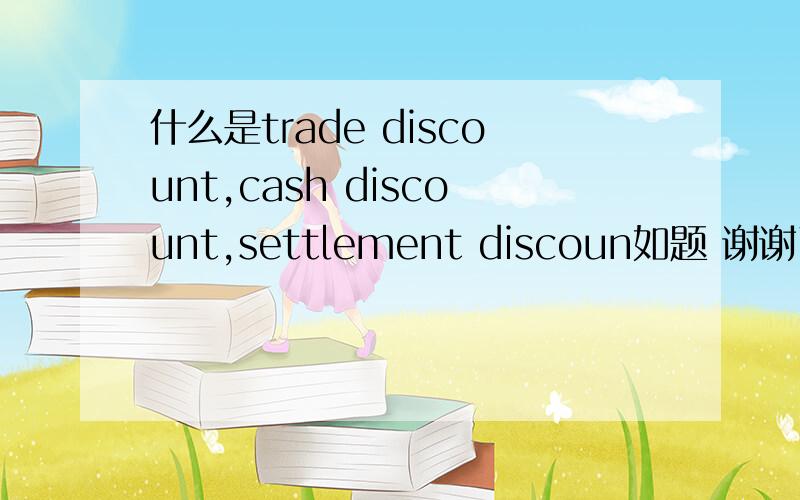 什么是trade discount,cash discount,settlement discoun如题 谢谢了