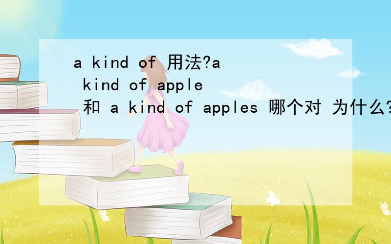 a kind of 用法?a kind of apple 和 a kind of apples 哪个对 为什么?