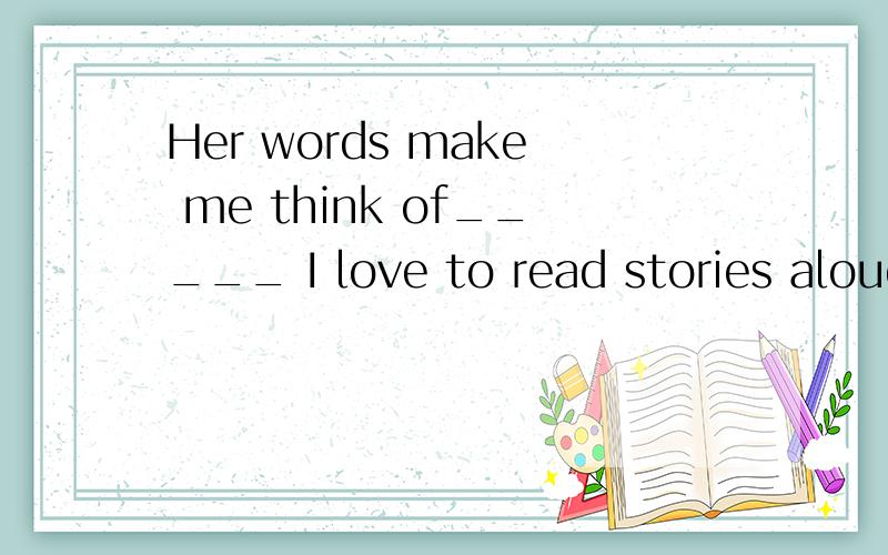 Her words make me think of_____ I love to read stories aloud to her.A,how much B,how many选哪个
