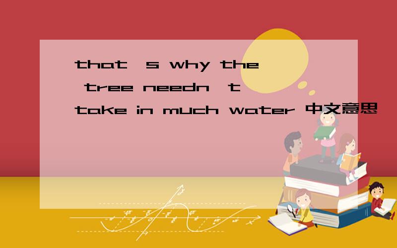 that's why the tree needn't take in much water 中文意思