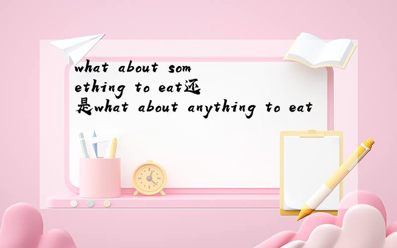 what about something to eat还是what about anything to eat