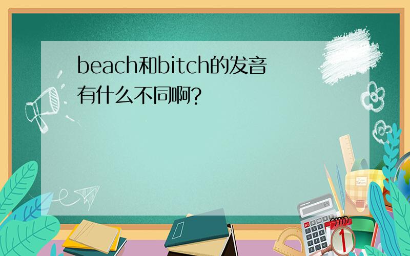 beach和bitch的发音有什么不同啊?