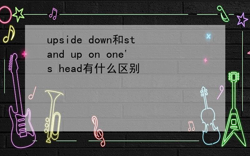 upside down和stand up on one's head有什么区别