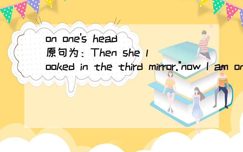 on one's head 原句为：Then she looked in the third mirror.