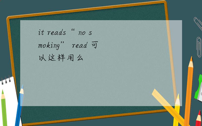 it reads“ no smoking” read 可以这样用么