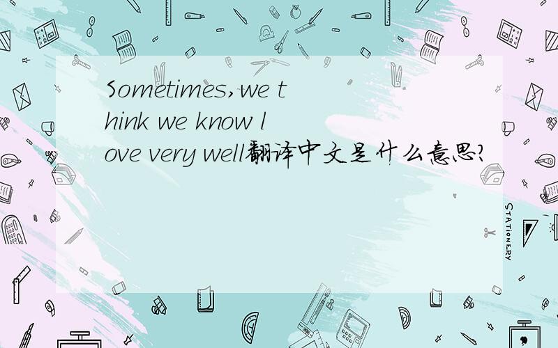 Sometimes,we think we know love very well翻译中文是什么意思?
