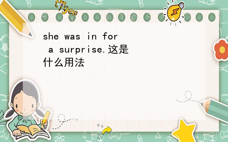 she was in for a surprise.这是什么用法