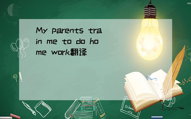 My parents train me to do home work翻译