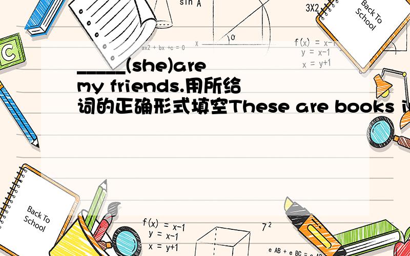 _____(she)are my friends.用所给词的正确形式填空These are books in English？用books提问