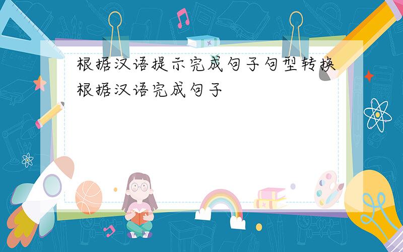 根据汉语提示完成句子句型转换根据汉语完成句子