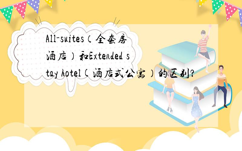 All-suites（全套房酒店）和Extended stay hotel(酒店式公寓）的区别?