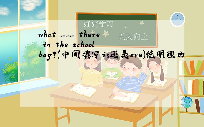what ___ there in the schoolbag?(中间填写is还是are)说明理由