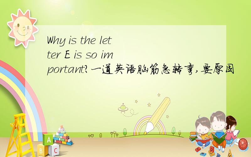 Why is the letter E is so important?一道英语脑筋急转弯,要原因