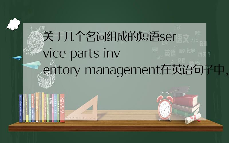关于几个名词组成的短语service parts inventory management在英语句子中,直接用service parts inventory management比较好,还是,inventory management of service parts ;或者inventory management for service parts 那种表达比较