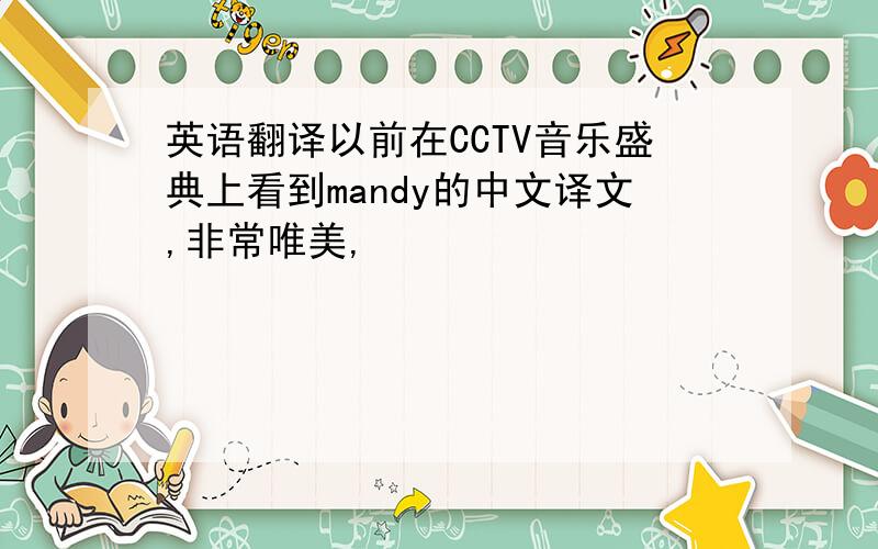 英语翻译以前在CCTV音乐盛典上看到mandy的中文译文,非常唯美,