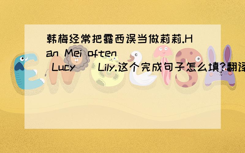 韩梅经常把露西误当做莉莉.Han Mei often ＿ Lucy ＿ Lily.这个完成句子怎么填?翻译翻不准.