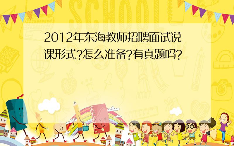2012年东海教师招聘面试说课形式?怎么准备?有真题吗?