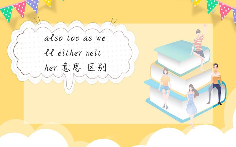 also too as well either neither 意思 区别