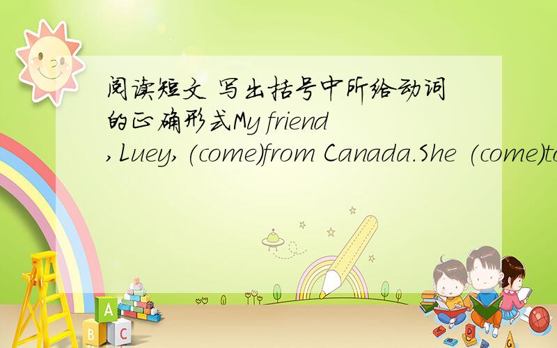 阅读短文 写出括号中所给动词的正确形式My friend,Luey,(come)from Canada.She (come)to China two years ago.She came here (leam)Chinese.Now she (finish)all her lessons in our school.She (return)home next week.I hope she will have a good