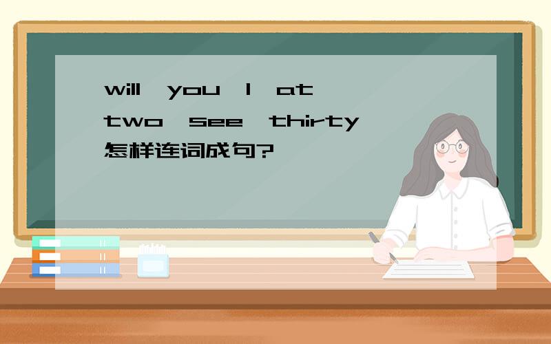 will,you,I,at,two,see,thirty怎样连词成句?