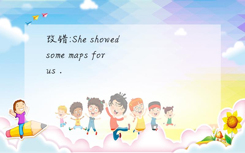 改错:She showed some maps for us .