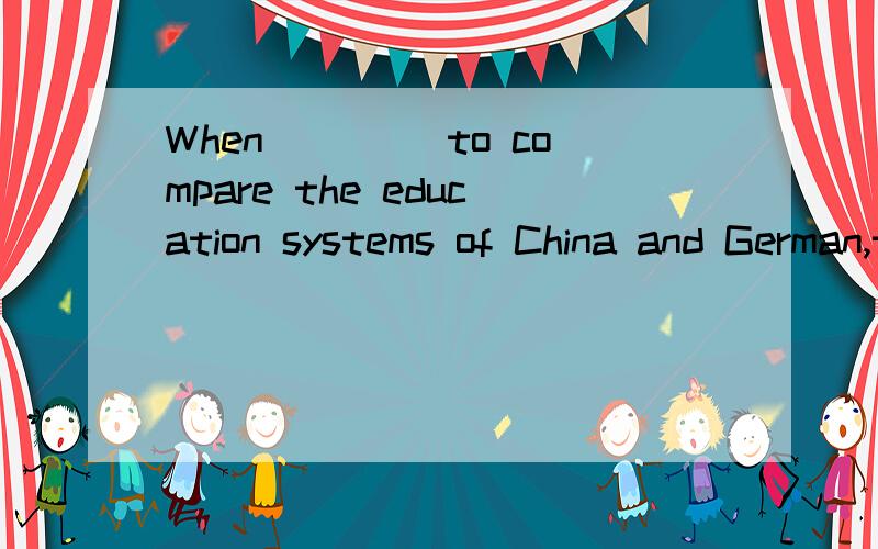 When ____to compare the education systems of China and German,the professor gave no comment.a.asked him b.asked c.being asked d.asking him请问应该选哪个 请讲一下原因