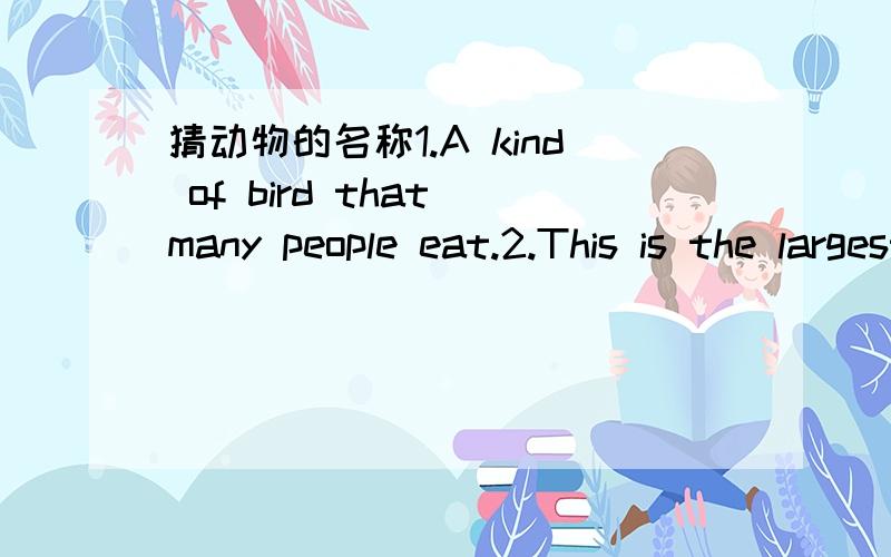 猜动物的名称1.A kind of bird that many people eat.2.This is the largest animal on land.
